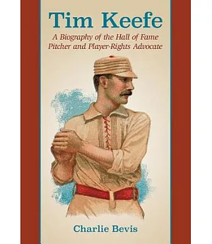 Tim Keefe: A Biography of the Hall of Fame Pitcher and Player-rights Advocate