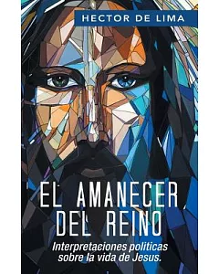 El Amanecer del Reino: Interpretaciones Politicas Sobre La Vida De Jesus