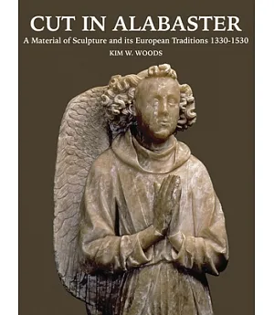 Cut in Alabaster: A Material of Sculpture 1330-1530
