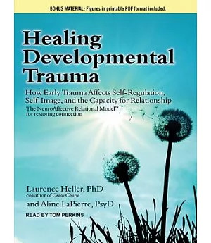 Healing Developmental Trauma: How Early Trauma Affects Self-regulation, Self-image, and the Capacity for Relationship