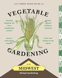 The Timber Press Guide to Vegetable Gardening in the Midwest