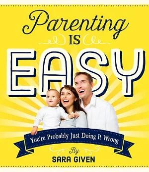 Parenting Is Easy: You’re Probably Just Doing It Wrong