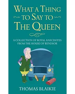 What a Thing to Say to the Queen: A Collection of Royal Anecdotes From the House of Windsor