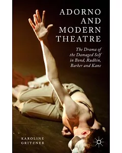 Adorno and Modern Theatre: The Drama of the Damaged Self in Bond, Rudkin, Barker and Kane