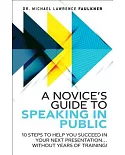 A Novice’s Guide to Speaking in Public: 10 Steps to Help You Succeed in Your Next Presentation... Without Years of Training!