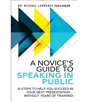 A Novice’s Guide to Speaking in Public: 10 Steps to Help You Succeed in Your Next Presentation... Without Years of Training!