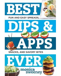 Best Dips & Apps Ever: Fun and Easy SPreads, Snacks, and Savory Bites