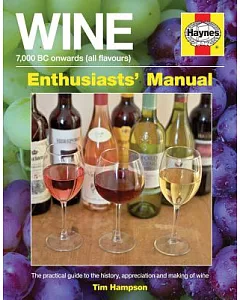 Wine 7,000 Bc Onwards All Flavours Enthusiasts’ Manual: A Practical Guide to the History, Appreciation and Making of Wine