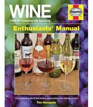 Wine 7,000 Bc Onwards All Flavours Enthusiasts’ Manual: A Practical Guide to the History, Appreciation and Making of Wine