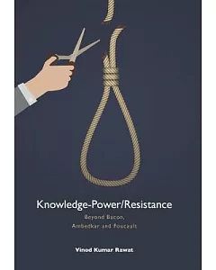 Knowledge-power/Resistance: Beyond Bacon, Ambedkar and Foucault