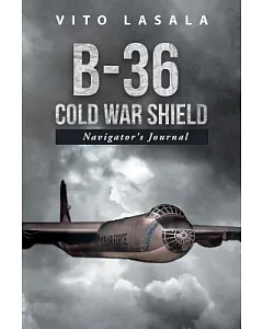 B-36 Cold War Shield: Navigator’s Journal