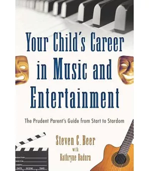 Your Child’s Career in Music and Entertainment: The Prudent Parent’s Guide from Start to Stardom