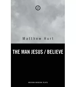 Believe/ The Man Jesus: Two Plays by Matthew Hurt