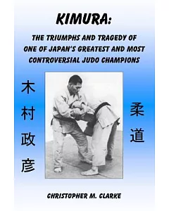 Kimura: The Triumphs and Tragedy of One of Judo’s Greatest and most Controversial Judo Champions
