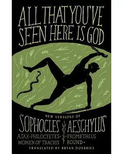 All That You’ve Seen Here Is God: New Versions of Four Greek Tragedies: Sophocles’ Ajax, Philoctetes, and Women of Trachis & Ae