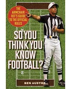 So You Think You Know Football?: The Armchair Ref’s Guide to the Official Rules
