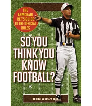 So You Think You Know Football?: The Armchair Ref’s Guide to the Official Rules