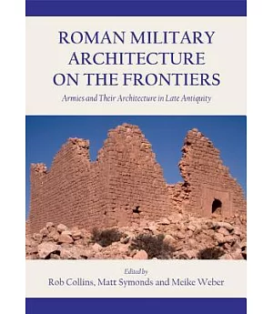 Roman Military Architecture on the Frontiers: Armies and Their Architecture in Late Antiquity