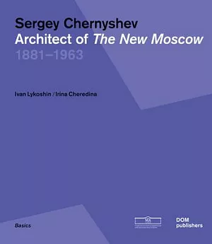 Sergey Chernyshev: Architect of the New Moscow 1881-1963