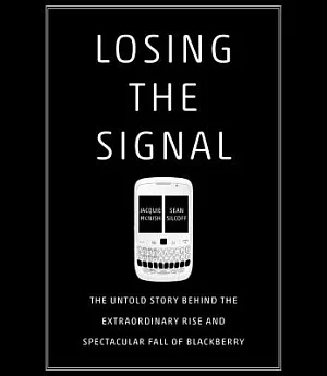 Losing the Signal: The Untold Story Behind the Extraordinary Rise and Spectacular Fall of Blackberry