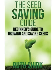 The Seed Saving Guide: Beginner’s Guide to Growing and Saving Seeds