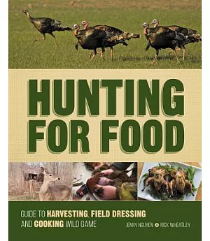 Hunting for Food: Guide to Harvesting, Field Dressing and Cooking Wild Game