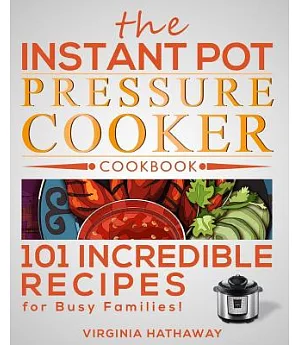 The Instant Pot Pressure Cooker Cookbook: 101 Incredible Recipes for Busy Families!
