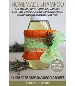 Homemade Shampoo : Easy to Make Dry Shampoos Dandruff Control Shampoos, Organic & Natural Hair Products: 31 Sulfate Free Shampoo