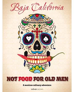 Not Food for Old Men: Baja California: A Mexican Culinary Adventure / Una aventura culinaria en Mexico
