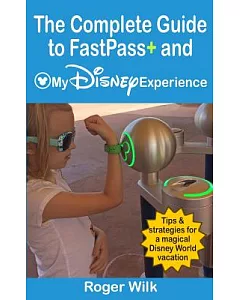 The Complete Guide to Fastpass+ and My Disney Experience: Tips & strategies for a magical Disney World vacation
