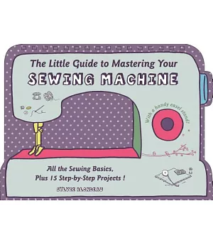The Little Guide to Mastering Your Sewing Machine