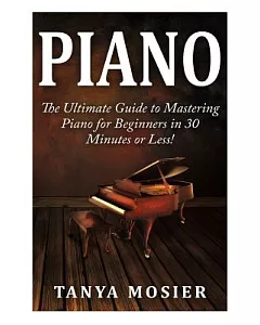 Piano: The Ultimate Guide to Mastering Piano for Beginners in 30 Minutes or Less!