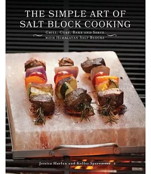 The Simple Art of Salt Block Cooking: Grill, Cure, Bake and Serve With Himalayan Salt Blocks