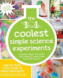 The 101 Coolest Simple Science Experiments: Awesome Things to Do With Your Parents, Babysitters and Other Adults
