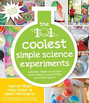 The 101 Coolest Simple Science Experiments: Awesome Things to Do With Your Parents, Babysitters and Other Adults