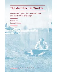 The Architect As Worker: Immaterial Labor, the Creative Class, and the Politics of Design