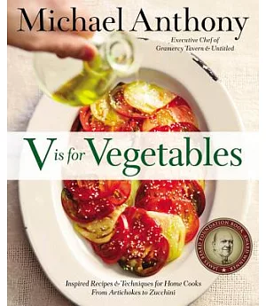 V Is for Vegetables: Inspired Recipes & Techniques for Home Cooks: From Artichokes to Zucchini
