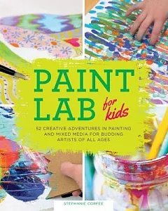 Paint Lab for Kids: 52 Creative Adventures in Painting and Mixed-Media for Budding Artists of All Ages