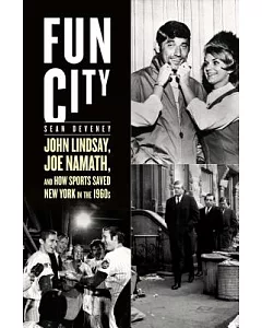 Fun City: John Lindsay, Joe Namath, and How Sports Saved New York in the 1960s