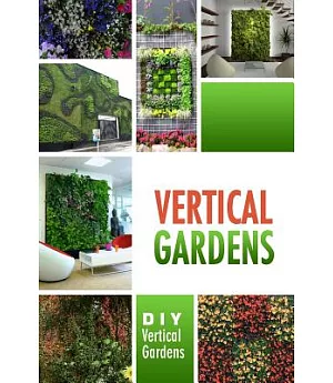 Vertical Gardens - Diy Vertical Gardens: The Do It Yourself Step-by-step Vertical Garden Playbook