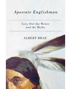 Apostate Englishman: Grey Owl the Writer and the Myths