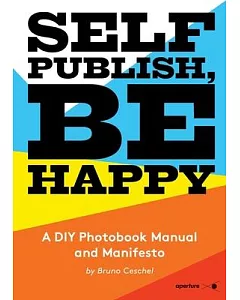 Self Publish, Be Happy: A DIY Photobook Manual and Manifesto