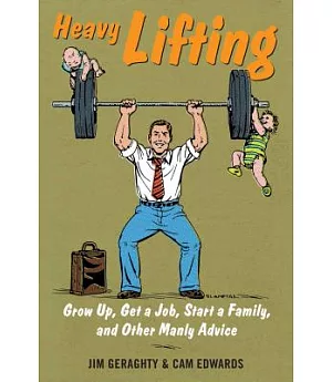 Heavy Lifting: Grow Up, Get a Job, Raise a Family, and Other Manly Advice