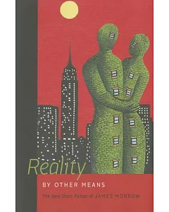 Reality by Other Means: The Best Short Fiction of james Morrow
