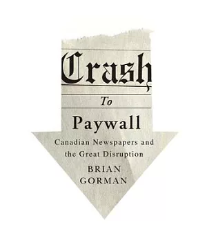 Crash to Paywall: Canadian Newspapers and the Great Disruption