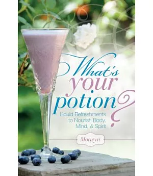 What’s Your Potion?: Liquid Refreshments to Nourish Body, Mind, & Spirit