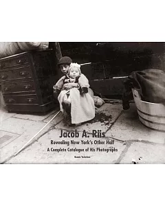Jacob A. Riis: Revealing New York’s Other Half; A Complete Catalogue of His Photographs