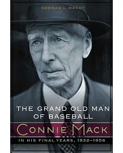 The Grand Old Man of Baseball: Connie Mack in His Final Years 1932-1956