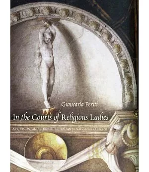 In the Courts of Religious Ladies: Art, Vision, and Pleasure in Italian Renaissance Convents