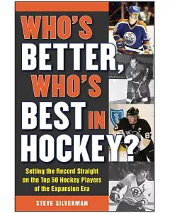 Who’s Better, Who’s Best in Hockey?: Setting the Record Straight on the Top 50 Hockey Players of the Expansion Era
